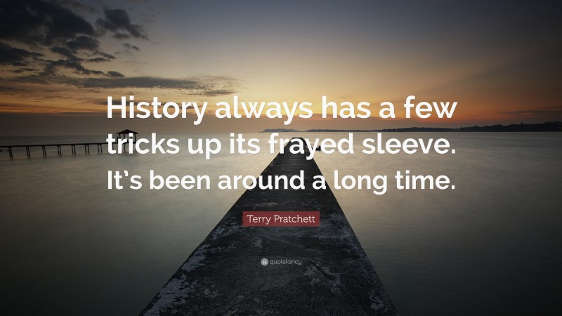 Terry Pratchett Quote: “History always has a few tricks up its frayed sleeve. It’s been around a long time.”