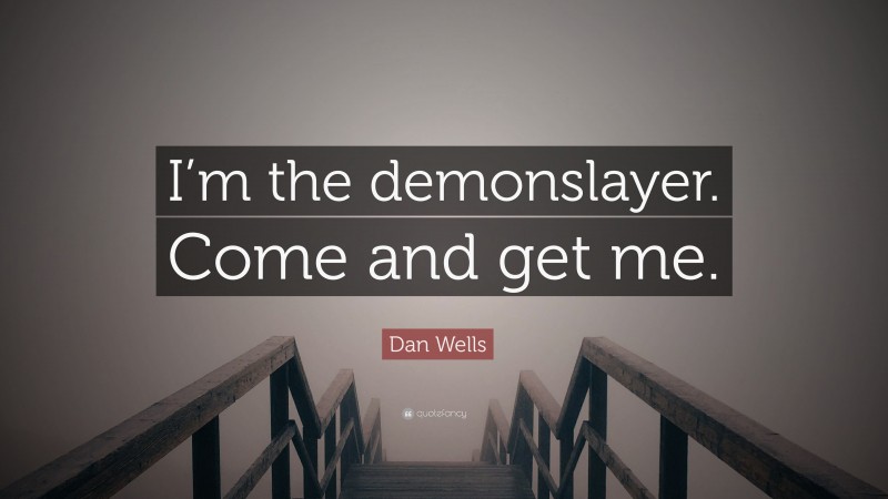 Dan Wells Quote: “I’m the demonslayer. Come and get me.”