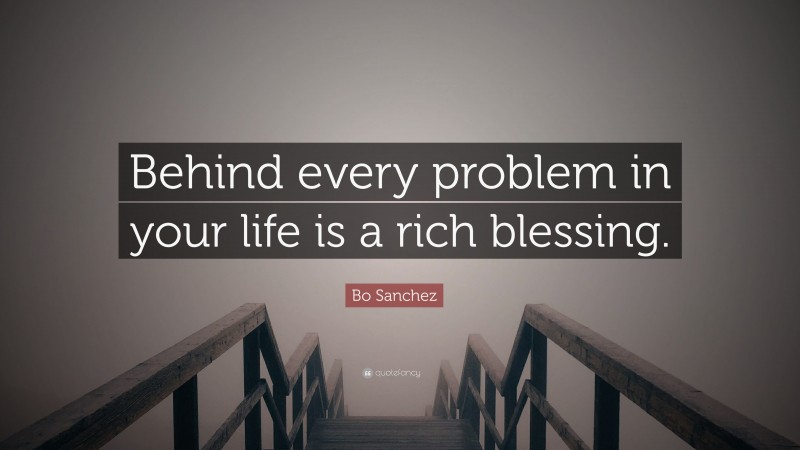 Bo Sanchez Quote: “Behind every problem in your life is a rich blessing.”