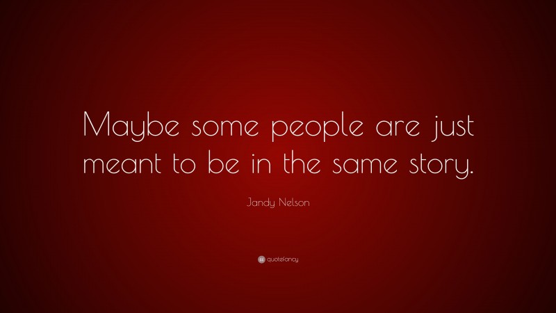 Jandy Nelson Quote: “Maybe some people are just meant to be in the same story.”