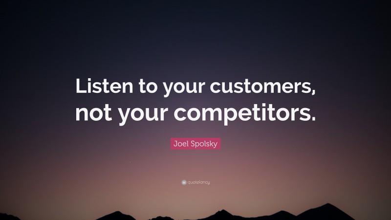 Joel Spolsky Quote: “Listen to your customers, not your competitors.”