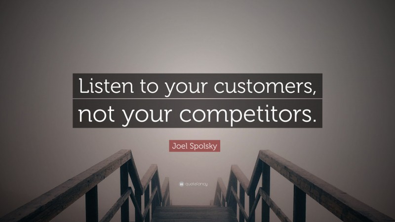 Joel Spolsky Quote: “Listen to your customers, not your competitors.”