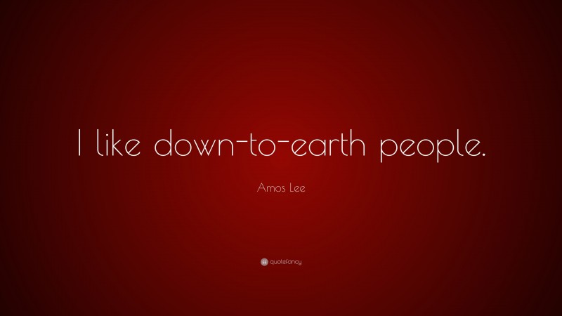 Amos Lee Quote: “I like down-to-earth people.”
