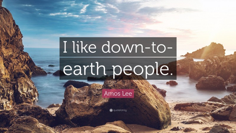 Amos Lee Quote: “I like down-to-earth people.”