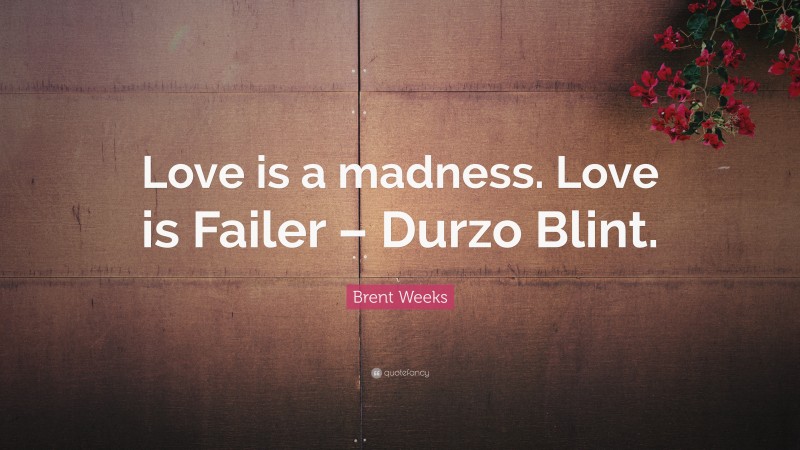 Brent Weeks Quote: “Love is a madness. Love is Failer – Durzo Blint.”