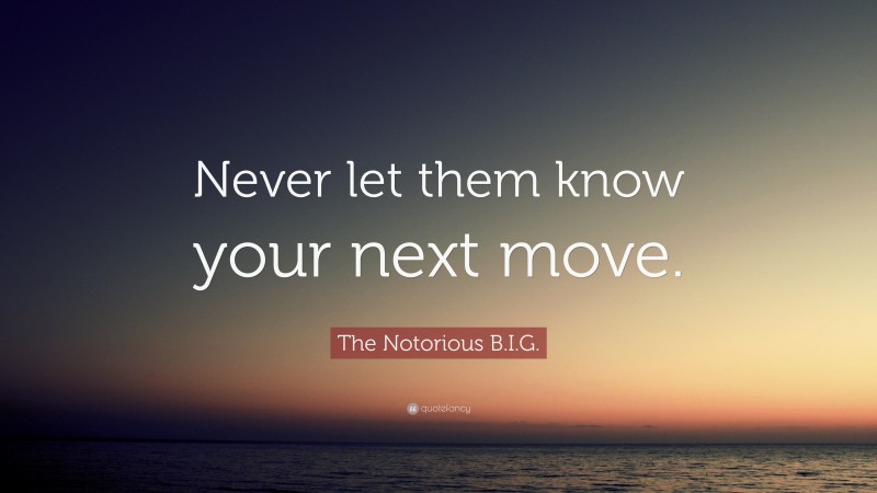 The Notorious B.I.G. Quote: “Never let them know your next move.”