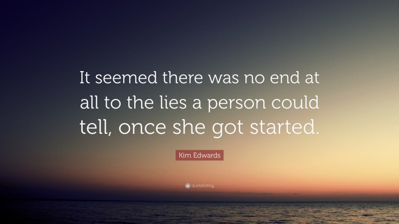 Kim Edwards Quote: “It seemed there was no end at all to the lies a person could tell, once she got started.”