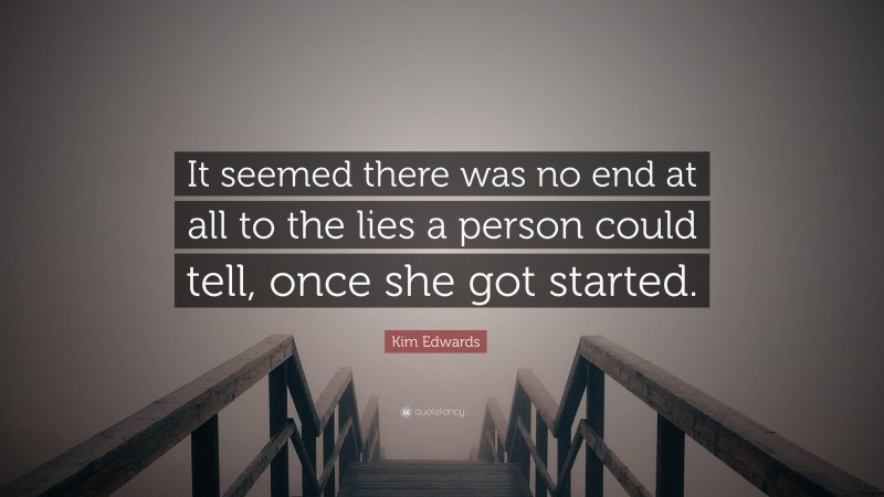 Kim Edwards Quote: “It seemed there was no end at all to the lies a person could tell, once she got started.”