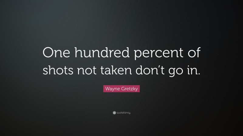 Wayne Gretzky Quote: “One hundred percent of shots not taken don’t go in.”