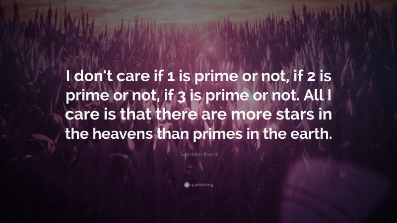 Giordano Bruno Quote: “I don’t care if 1 is prime or not, if 2 is prime or not, if 3 is prime or not. All I care is that there are more stars in the heavens than primes in the earth.”