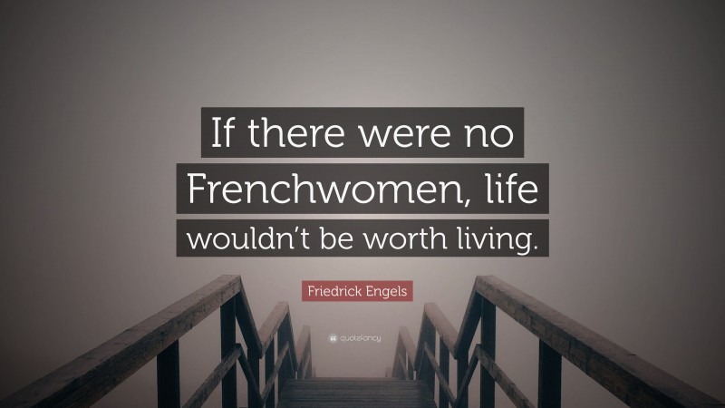 Friedrick Engels Quote: “If there were no Frenchwomen, life wouldn’t be worth living.”