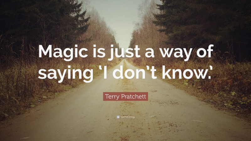 Terry Pratchett Quote: “Magic is just a way of saying ‘I don’t know.’”