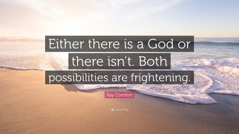Ray Comfort Quote: “Either there is a God or there isn’t. Both possibilities are frightening.”
