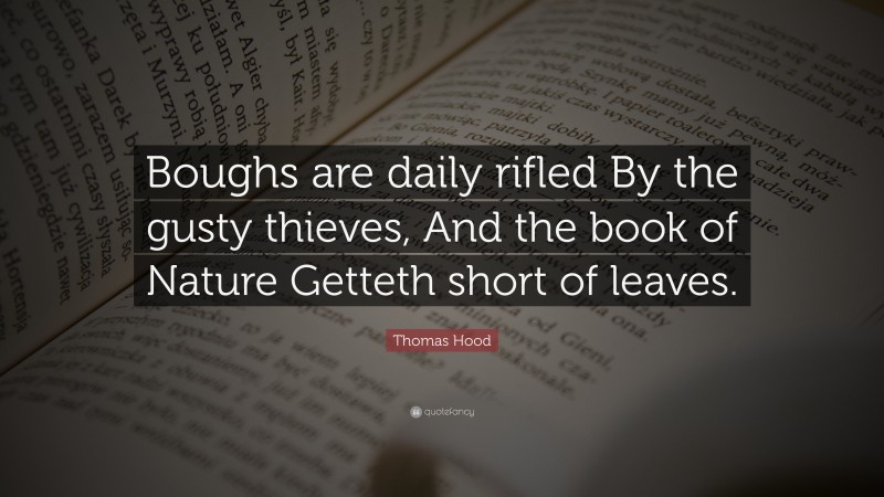 Thomas Hood Quote: “Boughs are daily rifled By the gusty thieves, And the book of Nature Getteth short of leaves.”