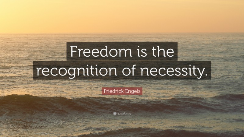 Friedrick Engels Quote: “Freedom is the recognition of necessity.”