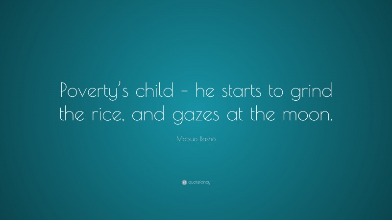 Matsuo Bashō Quote: “Poverty’s child – he starts to grind the rice, and gazes at the moon.”