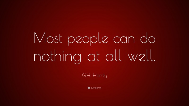 G.H. Hardy Quote: “Most people can do nothing at all well.”