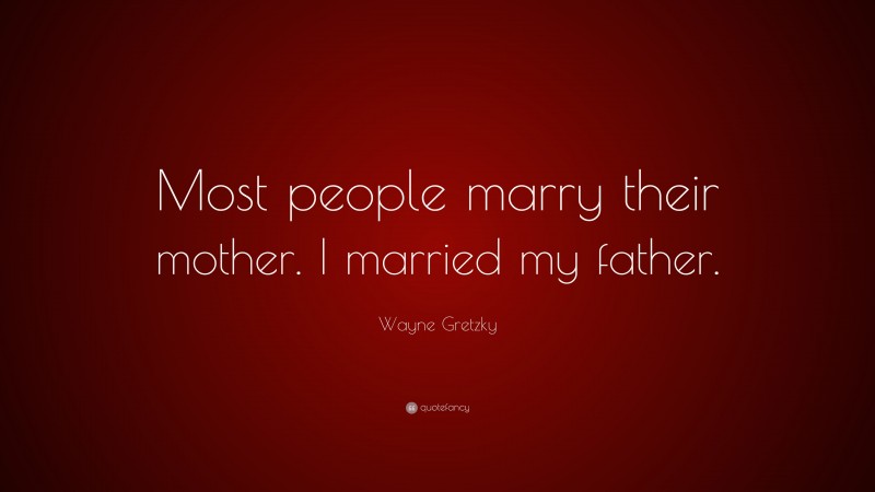 Wayne Gretzky Quote: “Most people marry their mother. I married my father.”