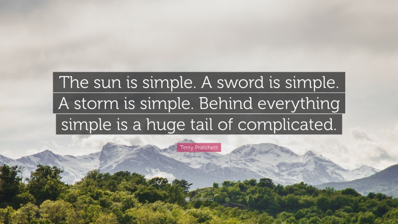 Terry Pratchett Quote: “The sun is simple. A sword is simple. A storm is simple. Behind everything simple is a huge tail of complicated.”