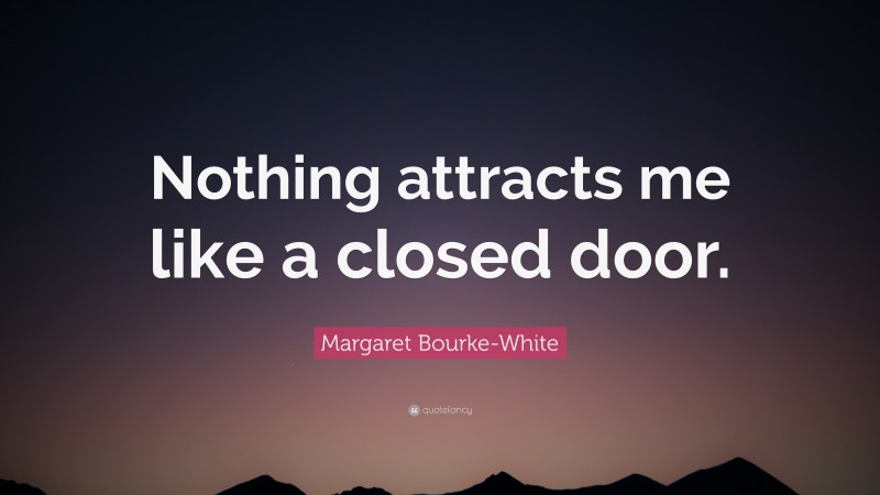 Margaret Bourke-White Quote: “Nothing attracts me like a closed door.”