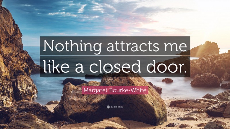 Margaret Bourke-White Quote: “Nothing attracts me like a closed door.”