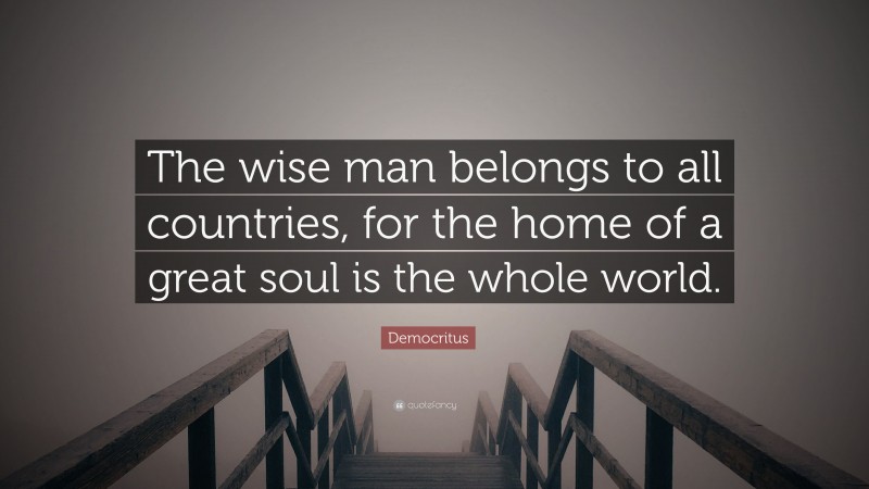Democritus Quote: “The wise man belongs to all countries, for the home of a great soul is the whole world.”