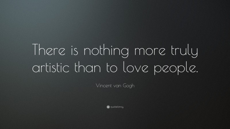 Vincent van Gogh Quote: “There is nothing more truly artistic than to love people.”