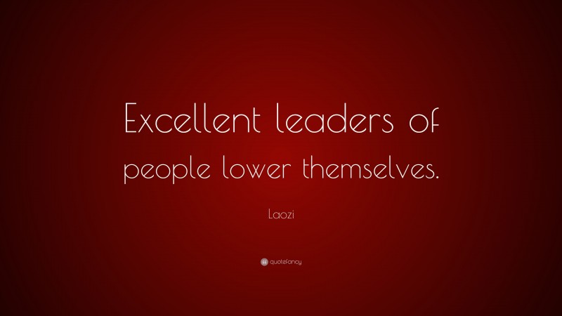 Laozi Quote: “Excellent leaders of people lower themselves.”