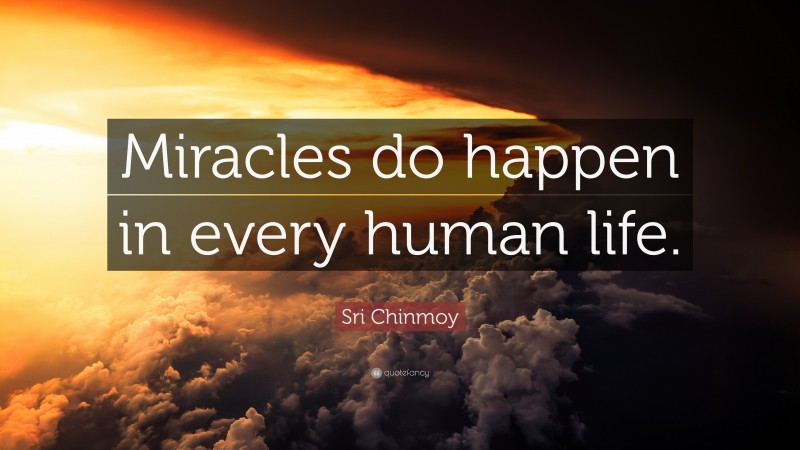 Sri Chinmoy Quote: “Miracles do happen in every human life.”