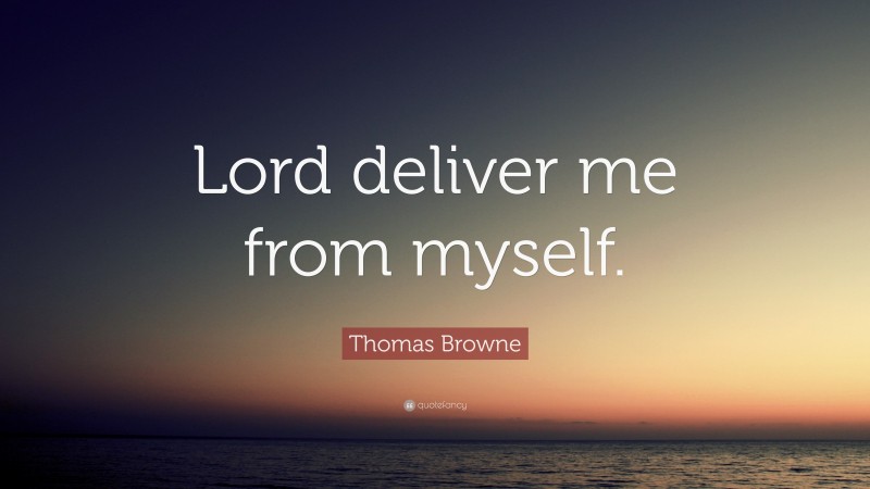 Thomas Browne Quote: “Lord deliver me from myself.”