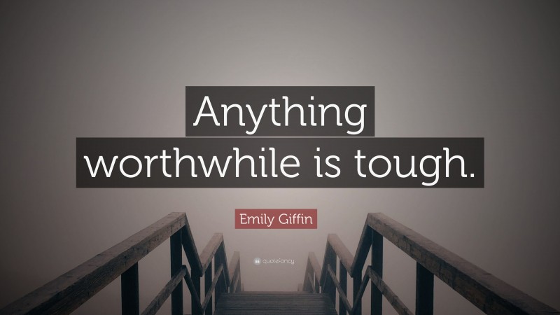 Emily Giffin Quote: “Anything worthwhile is tough.”