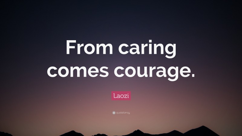 Laozi Quote: “From caring comes courage.”
