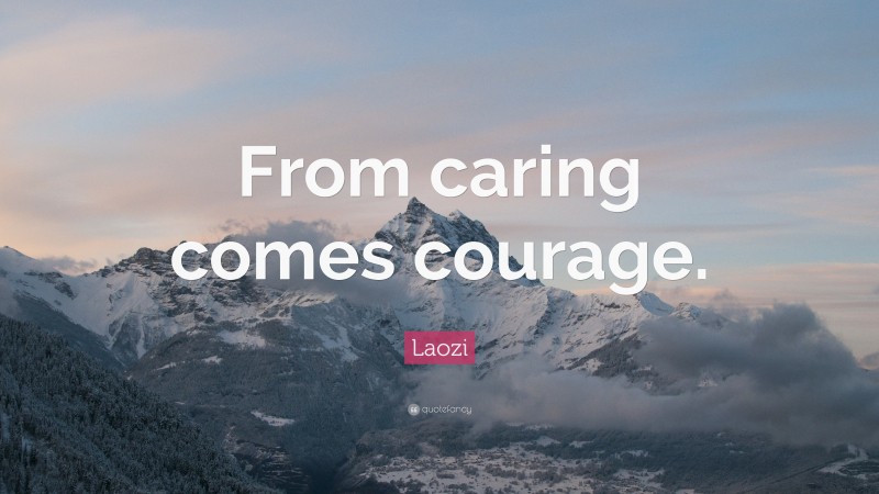 Laozi Quote: “From caring comes courage.”