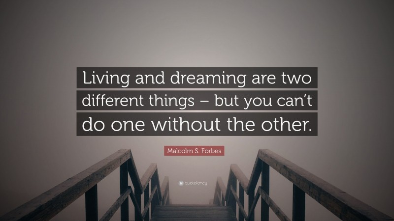Malcolm S. Forbes Quote: “Living and dreaming are two different things – but you can’t do one without the other.”