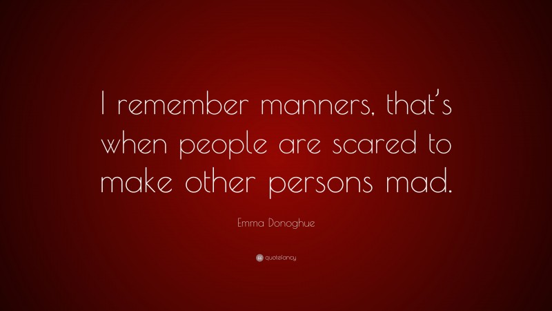 Emma Donoghue Quote: “I remember manners, that’s when people are scared to make other persons mad.”