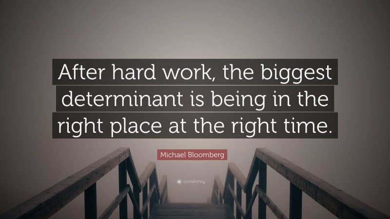 Michael Bloomberg Quote: “After hard work, the biggest determinant is being in the right place at the right time.”