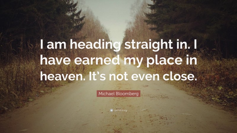 Michael Bloomberg Quote: “I am heading straight in. I have earned my place in heaven. It’s not even close.”