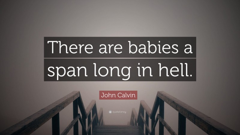 John Calvin Quote: “There are babies a span long in hell.”