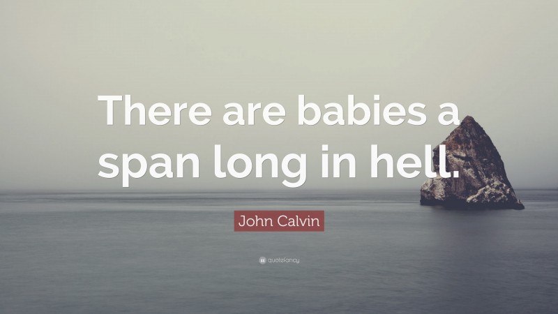 John Calvin Quote: “There are babies a span long in hell.”