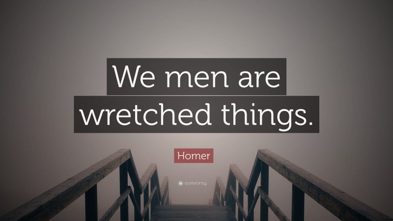 Homer Quote: “We men are wretched things.”