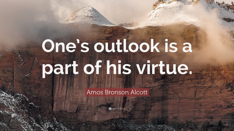 Amos Bronson Alcott Quote: “One’s outlook is a part of his virtue.”