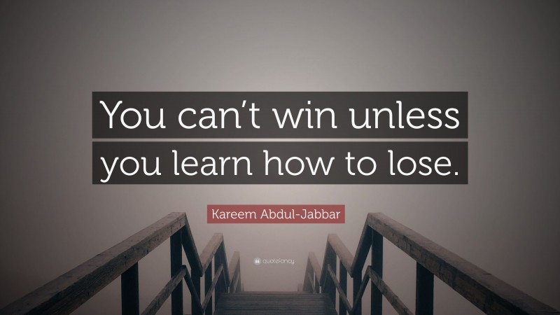 Kareem Abdul-Jabbar Quote: “You can’t win unless you learn how to lose.”