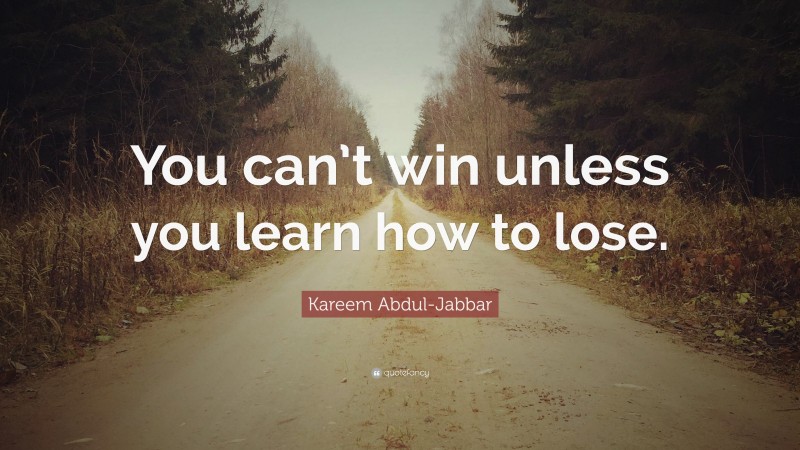 Kareem Abdul-Jabbar Quote: “You can’t win unless you learn how to lose.”