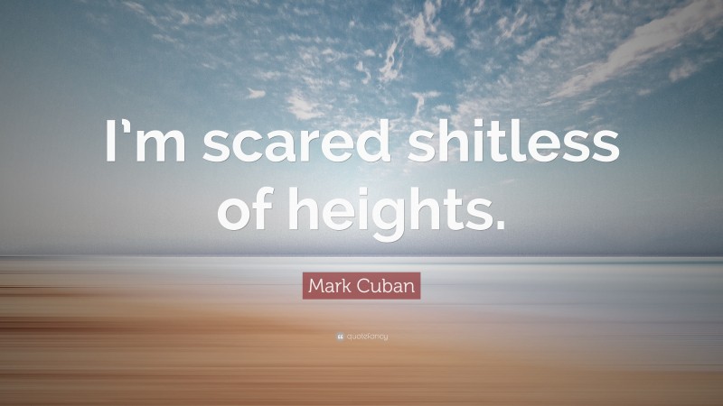 Mark Cuban Quote: “I’m scared shitless of heights.”