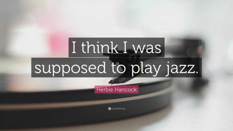 Herbie Hancock Quote: “I think I was supposed to play jazz.”