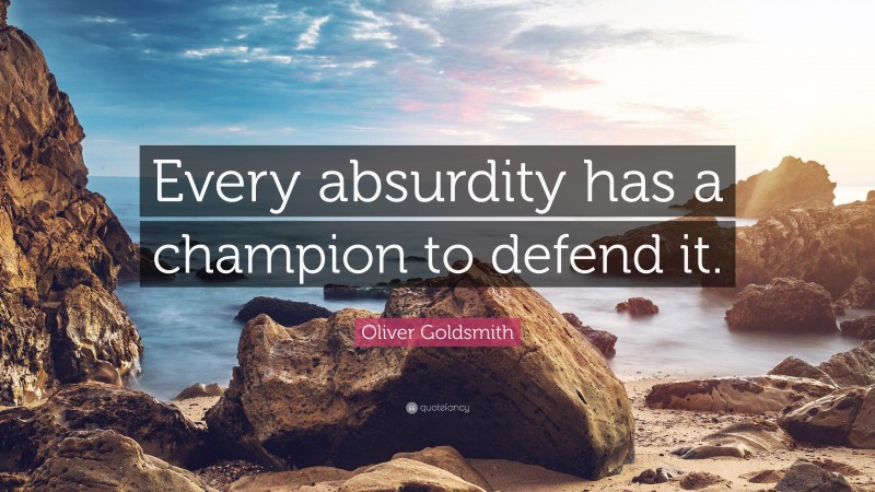 Oliver Goldsmith Quote: “Every absurdity has a champion to defend it.”