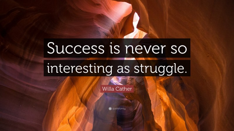 Willa Cather Quote: “Success is never so interesting as struggle.”