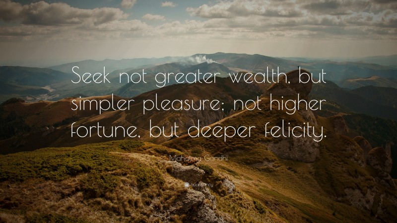 Mahatma Gandhi Quote: “Seek not greater wealth, but simpler pleasure; not higher fortune, but deeper felicity.”