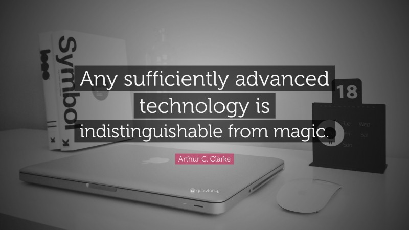 Arthur C. Clarke Quote: “Any sufficiently advanced technology is indistinguishable from magic.”