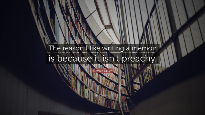 Donald Miller Quote: “The reason I like writing a memoir is because it isn’t preachy.”